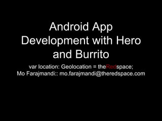Android App
Development with Hero
and Burrito
var location: Geolocation = theRedspace;
Mo Farajmandi:: mo.farajmandi@theredspace.com
 