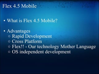 Flex 4.5 Mobile What is Flex 4.5 Mobile? Advantages   Rapid Development   Cross Platform   Flex!! - Our technology Mother Language   OS independent development 