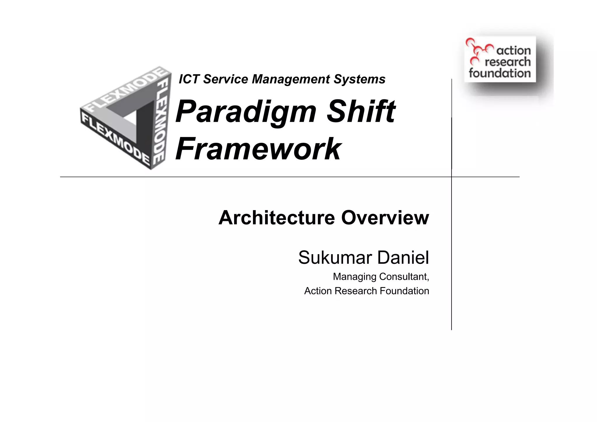 Paradigm Shift
Framework
Sukumar Daniel
Managing Consultant,
Action Research Foundation
ICT Service Management Systems
Architecture Overview
 