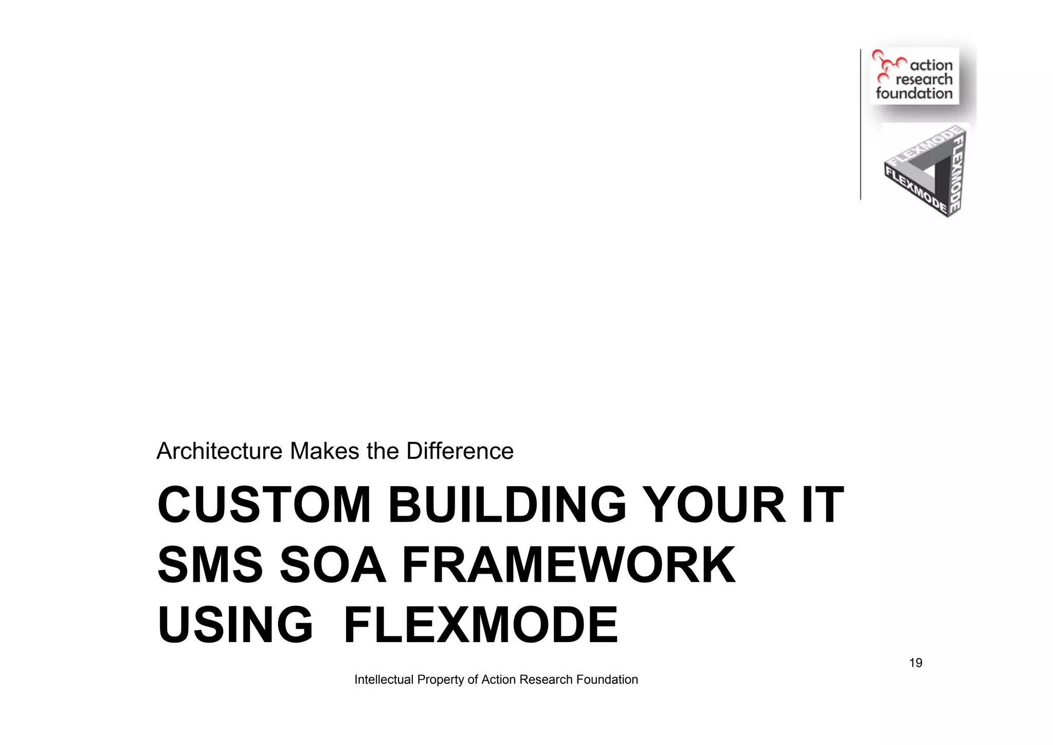 CUSTOM BUILDING YOUR IT
SMS SOA FRAMEWORK
USING FLEXMODE
Architecture Makes the Difference
Intellectual Property of Action Research Foundation
19
 