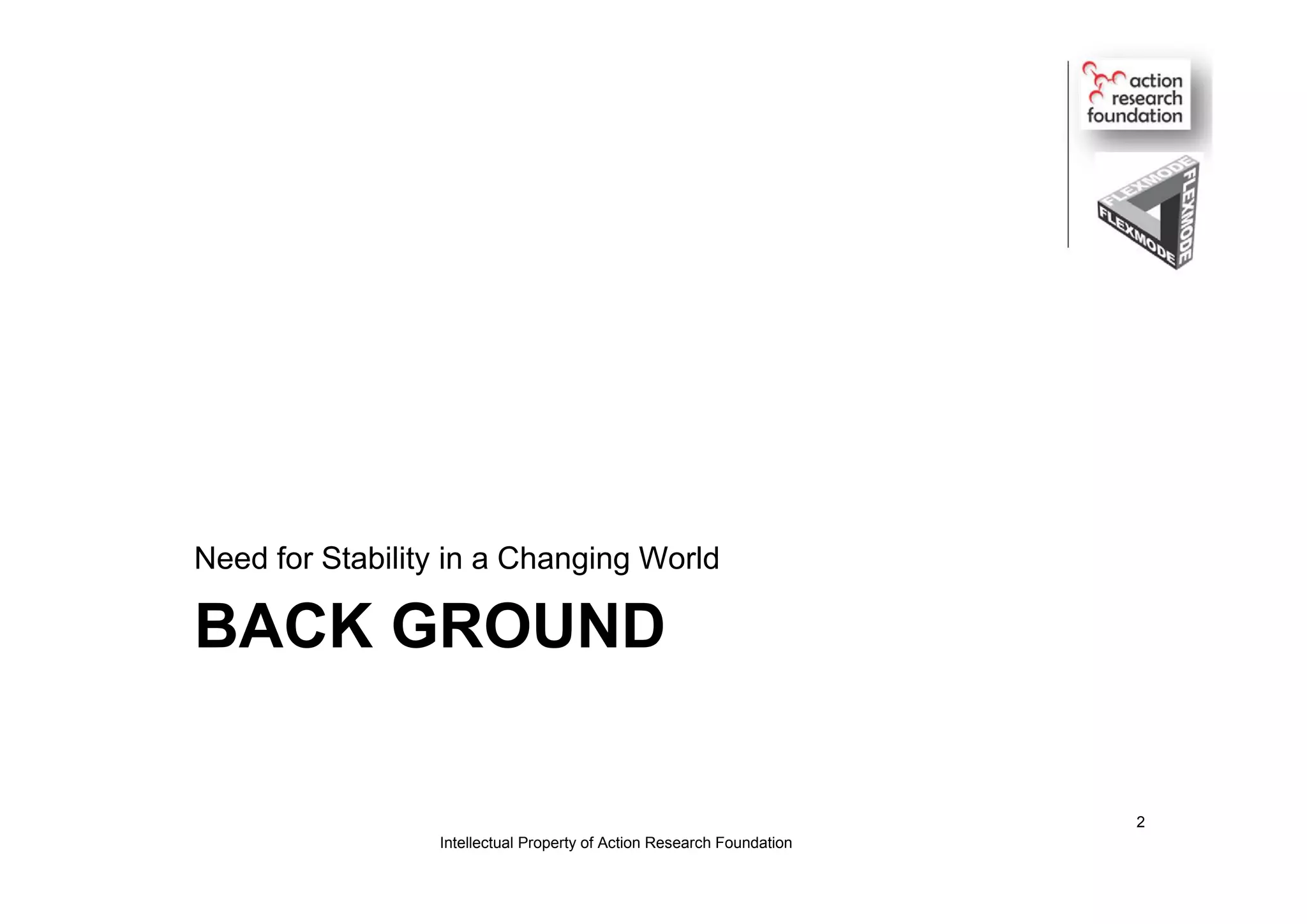 BACK GROUND
Need for Stability in a Changing World
Intellectual Property of Action Research Foundation
2
 