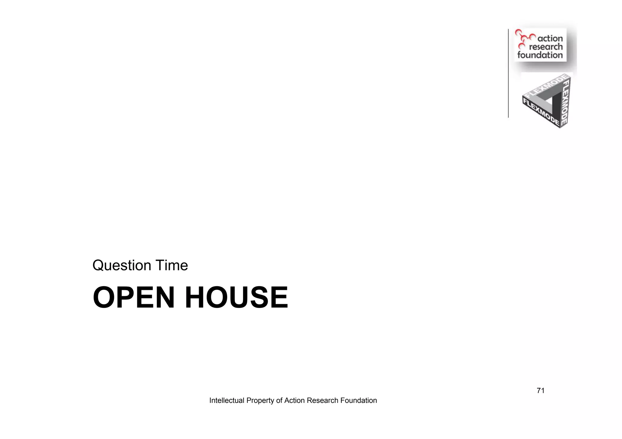OPEN HOUSE
Question Time
Intellectual Property of Action Research Foundation
71
 