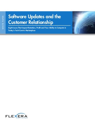 WHITEPAPER
Software Updates and the
Customer Relationship
Eight Issues That Impact Retention, Profit and Your Ability to Compete in
Today’s Tech-Centric Marketplace
 