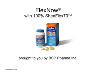 FlexNow ® with 100% SheaFlex70 TM FlexNowppt081509b brought to you by BSP Pharma Inc. 