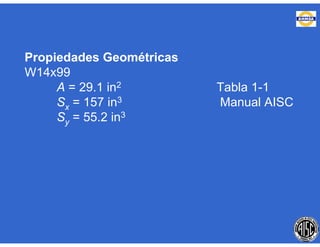 Propiedades Geométricas
W14x99
A = 29.1 in2 Tabla 1-1
Sx = 157 in3 Manual AISC
Sy = 55.2 in3
 