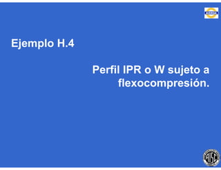 Ejemplo H.4
Perfil IPR o W sujeto a
flexocompresión.
 