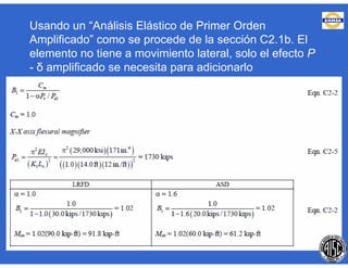 Usando un “Análisis Elástico de Primer Orden
Amplificado” como se procede de la sección C2.1b. El
elemento no tiene a movimiento lateral, solo el efecto P
- δ amplificado se necesita para adicionarlo
 
