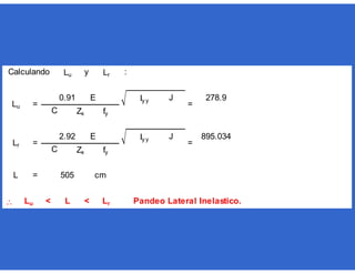 y :
= cm
 < < Pandeo Lateral Inelastico.
=
=
278.9
895.0342.92 E
Lr
L 505
Lu L
Lr =
C Zx fy
Lu =
0.91 E
Iy y J
JIy y
Lr
C Zx fy
Calculando Lu
 