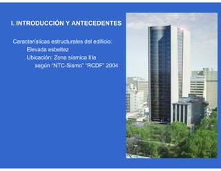 Características estructurales del edificio:
Elevada esbeltez
Ubicación: Zona sísmica IIIa
según “NTC-Sismo” “RCDF” 2004
I. INTRODUCCIÓN Y ANTECEDENTES
 