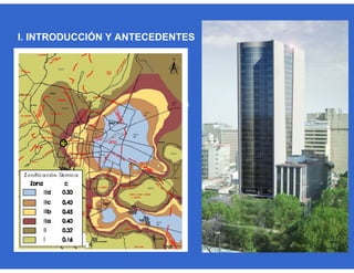 Características estructurales del edificio:
Elevada esbeltez
Ubicación: Zona sísmica IIIa
según “NTC-Sismo” “RCDF” 2004
I. INTRODUCCIÓN Y ANTECEDENTES
 