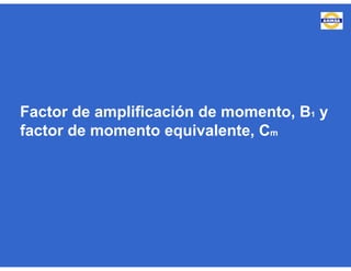 Factor de amplificación de momento, B1 y
factor de momento equivalente, Cm
 