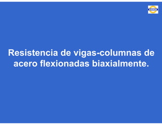 Resistencia de vigas-columnas de
acero flexionadas biaxialmente.
 