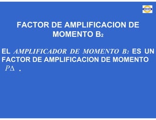 FACTOR DE AMPLIFICACION DE
MOMENTO B2
EL AMPLIFICADOR DE MOMENTO B2 ES UN
FACTOR DE AMPLIFICACION DE MOMENTO
.P
 