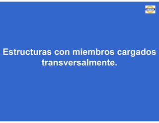 Estructuras con miembros cargados
transversalmente.
 