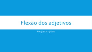 Flexão dos adjetivos
Português-2º e 3º ciclos
 