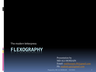 The modern letterpress 
FLEXOGRAPHY 
Presentation by 
MD ALI HOSSAIN 
Email: malihossain.88@gmail.com 
Fb: students.gai@gmail.com 
Prepared by MD ALI HOSSAIN 9/25/2014 1 
 