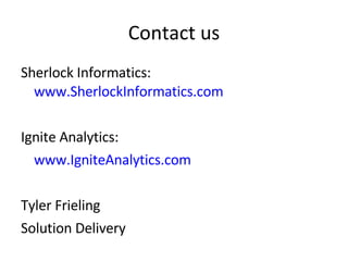 Contact us Sherlock Informatics:  www.SherlockInformatics.com Ignite Analytics: www.IgniteAnalytics.com Tyler Frieling  Solution Delivery 