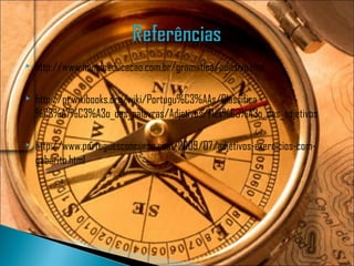    http://www.mundoeducacao.com.br/gramatica/adjetivo.htm

   http://pt.wikibooks.org/wiki/Portugu%C3%AAs/Classifica
    %C3%A7%C3%A3o_das_palavras/Adjetivos/Flex%C3%A3o_dos_adjetivos

   http://www.portuguesconcurso.com/2009/07/adjetivos-exercicios-com-
    gabarito.html
 