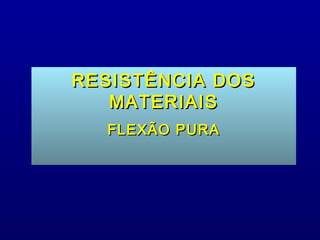 RESISTÊNCIA DOS
   MATERIAIS
  FLEXÃO PURA
 