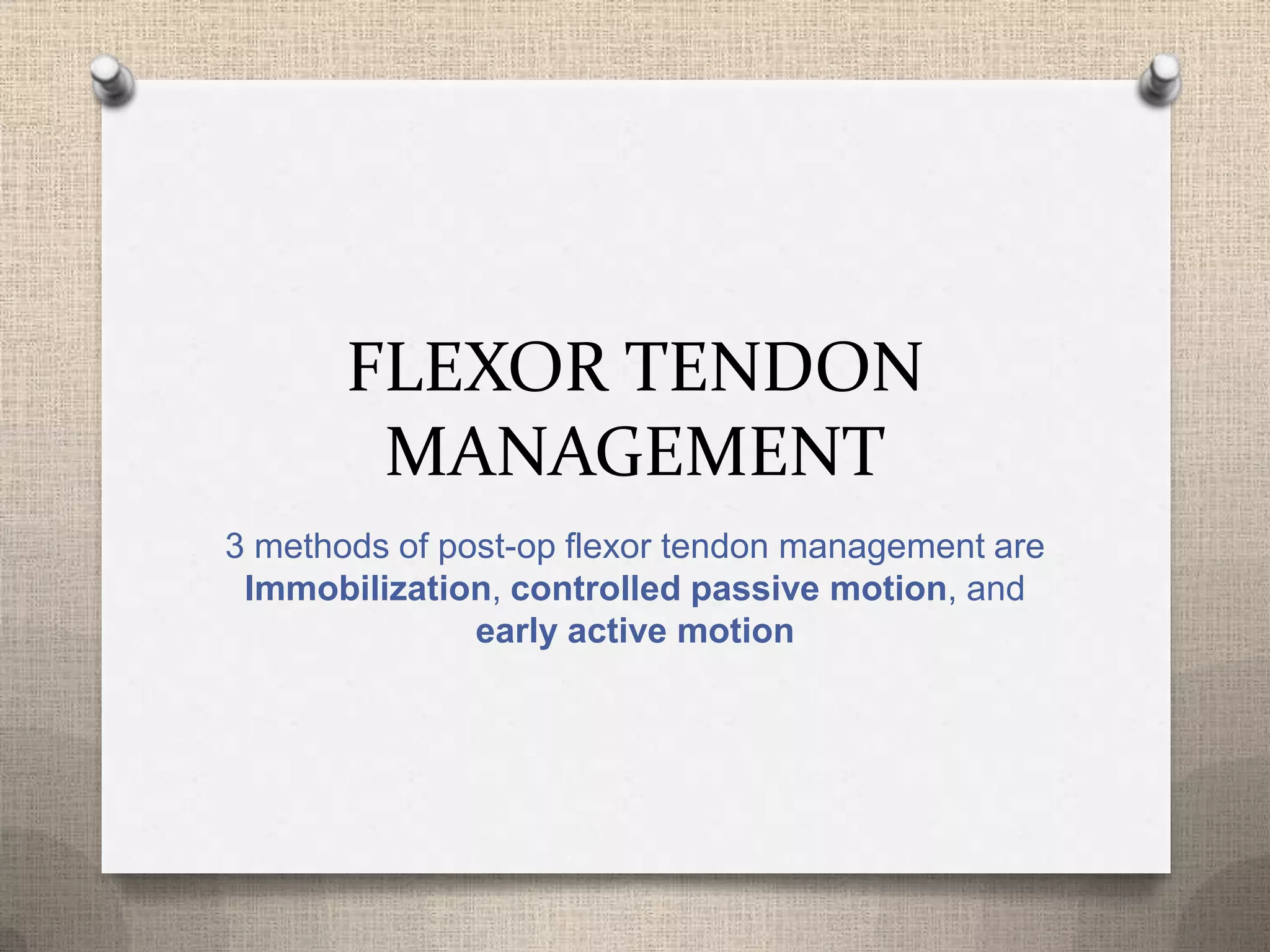 FLEXOR TENDON
MANAGEMENT
3 methods of post-op flexor tendon management are
Immobilization, controlled passive motion, and
early active motion
 