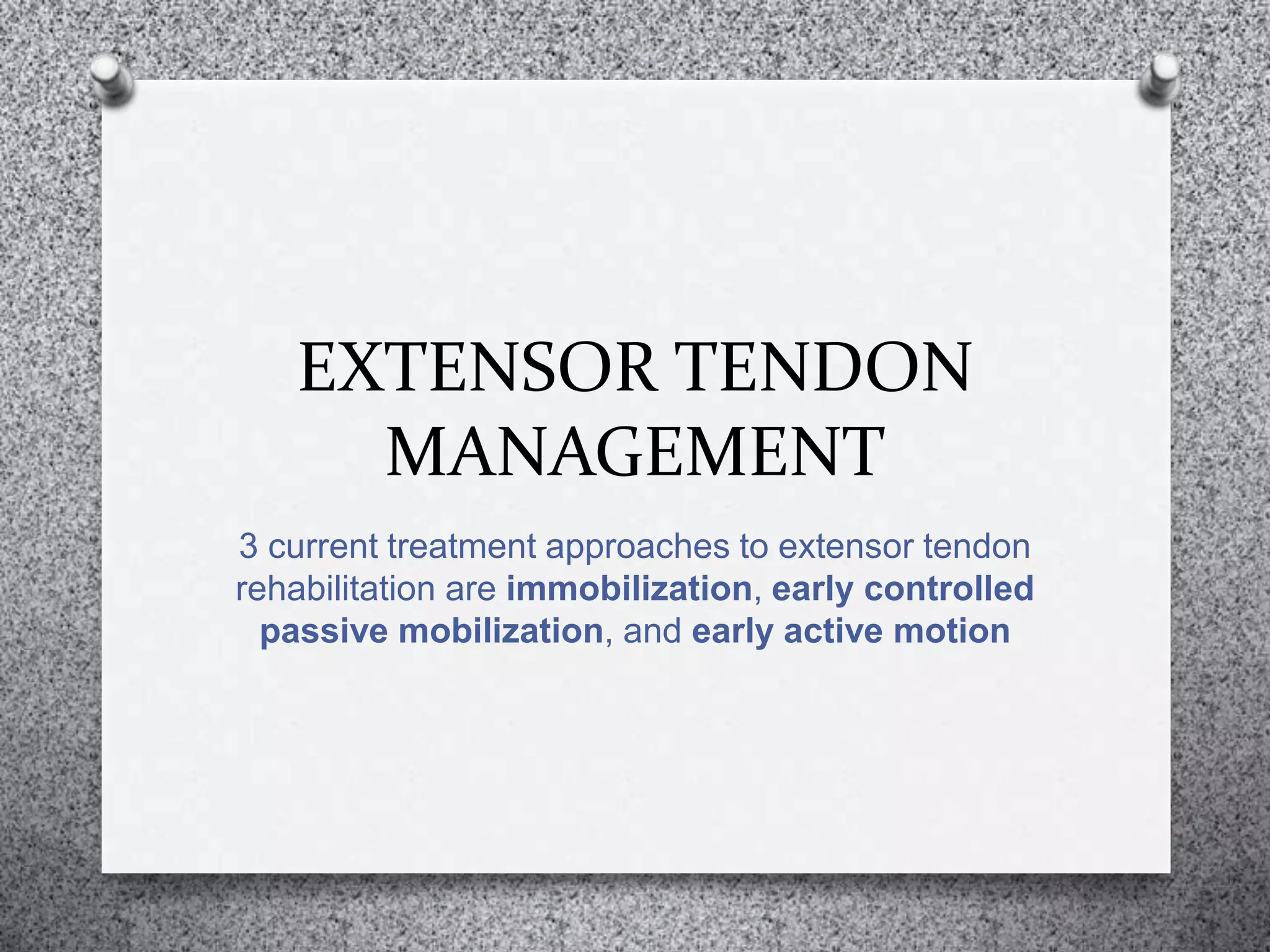EXTENSOR TENDON
MANAGEMENT
3 current treatment approaches to extensor tendon
rehabilitation are immobilization, early controlled
passive mobilization, and early active motion
 