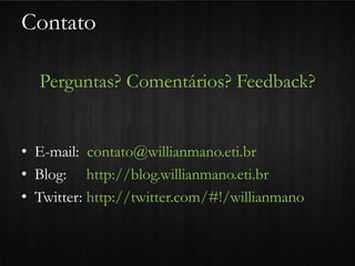 Contato

  Perguntas? Comentários? Feedback?


• E-mail: contato@willianmano.eti.br
• Blog: http://blog.willianmano.eti.br
• Twitter: http://twitter.com/#!/willianmano
 