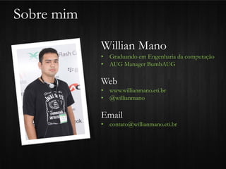 Sobre mim

            Willian Mano
            • Graduando em Engenharia da computação
            • AUG Manager BumbAUG

            Web
            • www.willianmano.eti.br
            • @willianmano

            Email
            • contato@willianmano.eti.br
 