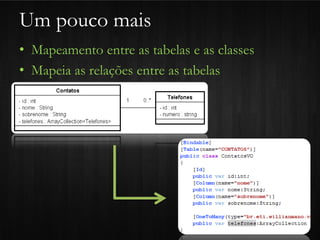 Um pouco mais
• Mapeamento entre as tabelas e as classes
• Mapeia as relações entre as tabelas
 