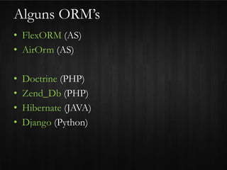 Alguns ORM’s
• FlexORM (AS)
• AirOrm (AS)

•   Doctrine (PHP)
•   Zend_Db (PHP)
•   Hibernate (JAVA)
•   Django (Python)
 