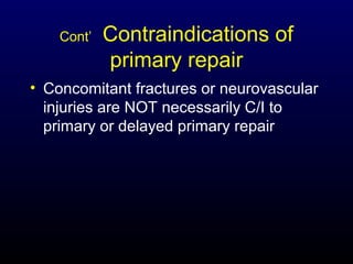 Cont’

Contraindications of
primary repair

• Concomitant fractures or neurovascular
injuries are NOT necessarily C/I to
primary or delayed primary repair

 