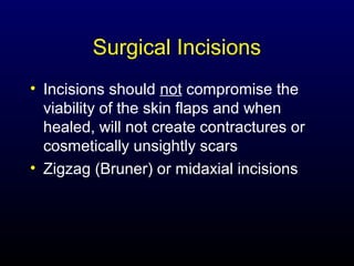 Surgical Incisions
• Incisions should not compromise the
viability of the skin flaps and when
healed, will not create contractures or
cosmetically unsightly scars
• Zigzag (Bruner) or midaxial incisions

 
