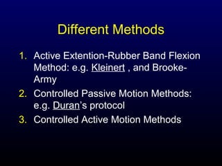 Different Methods
1. Active Extention-Rubber Band Flexion
Method: e.g. Kleinert , and BrookeArmy
2. Controlled Passive Motion Methods:
e.g. Duran’s protocol
3. Controlled Active Motion Methods

 