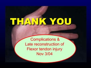 THANK YOU
Complications &
Late reconstruction of
Flexor tendon injury
Nov 3/04

 