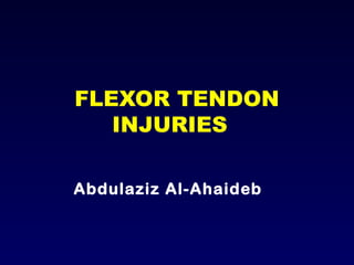 FLEXOR TENDON
INJURIES
Abdulaziz Al-Ahaideb

 