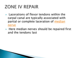  Lacerations of flexor tendons within the
carpal canal are typically associated with
partial or complete laceration of median
nerve
 Here median nerves should be repaired first
and the tendons last
 