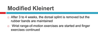 Modified Kleinert
 After 3 to 4 weeks, the dorsal splint is removed but the
rubber bands are maintained
 Wrist range-of-motion exercises are started and finger
exercises continued
 