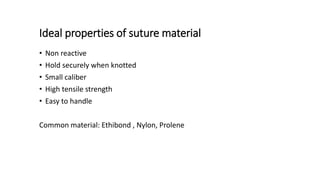 Ideal properties of suture material
• Non reactive
• Hold securely when knotted
• Small caliber
• High tensile strength
• Easy to handle
Common material: Ethibond , Nylon, Prolene
 