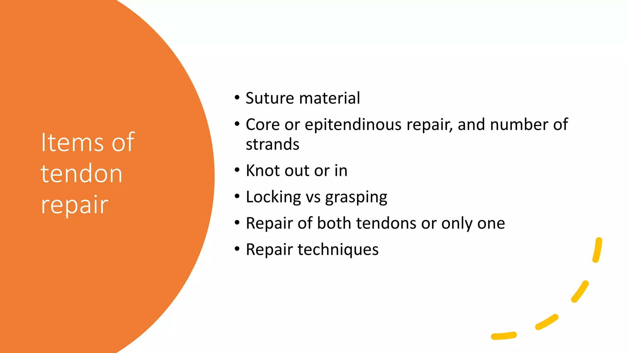 Items of
tendon
repair
• Suture material
• Core or epitendinous repair, and number of
strands
• Knot out or in
• Locking vs grasping
• Repair of both tendons or only one
• Repair techniques
 