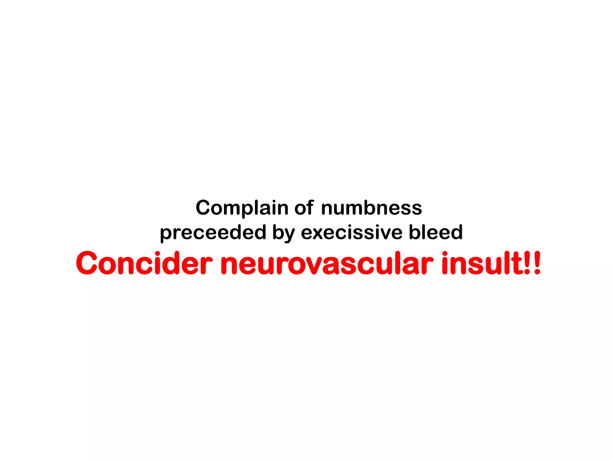 Complain of numbness
     preceeded by execissive bleed
Concider neurovascular insult!!
 
