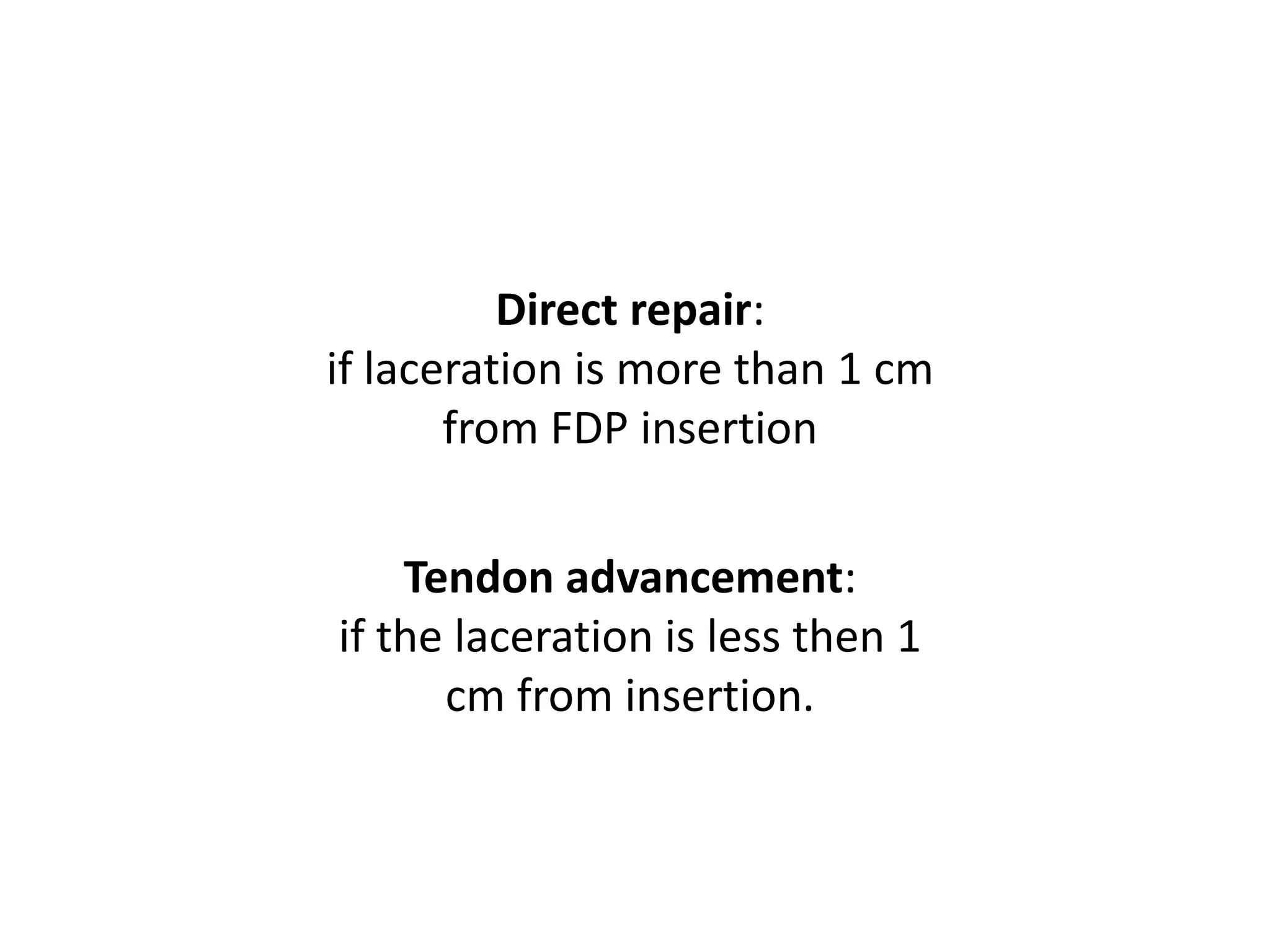 Direct repair:
if laceration is more than 1 cm
       from FDP insertion


    Tendon advancement:
if the laceration is less then 1
      cm from insertion.
 