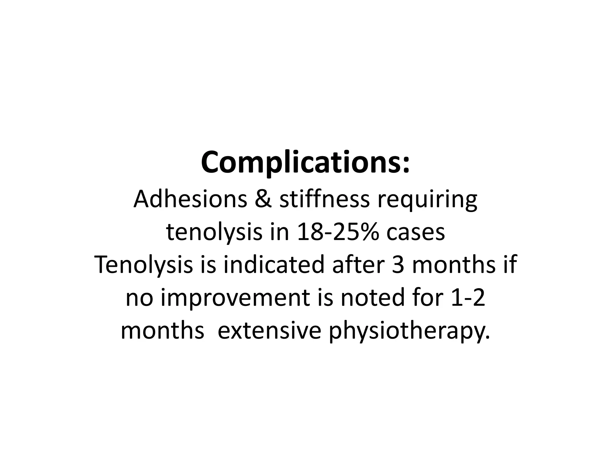 Complications:
   Adhesions & stiffness requiring
      tenolysis in 18-25% cases
Tenolysis is indicated after 3 months if
  no improvement is noted for 1-2
  months extensive physiotherapy.
 