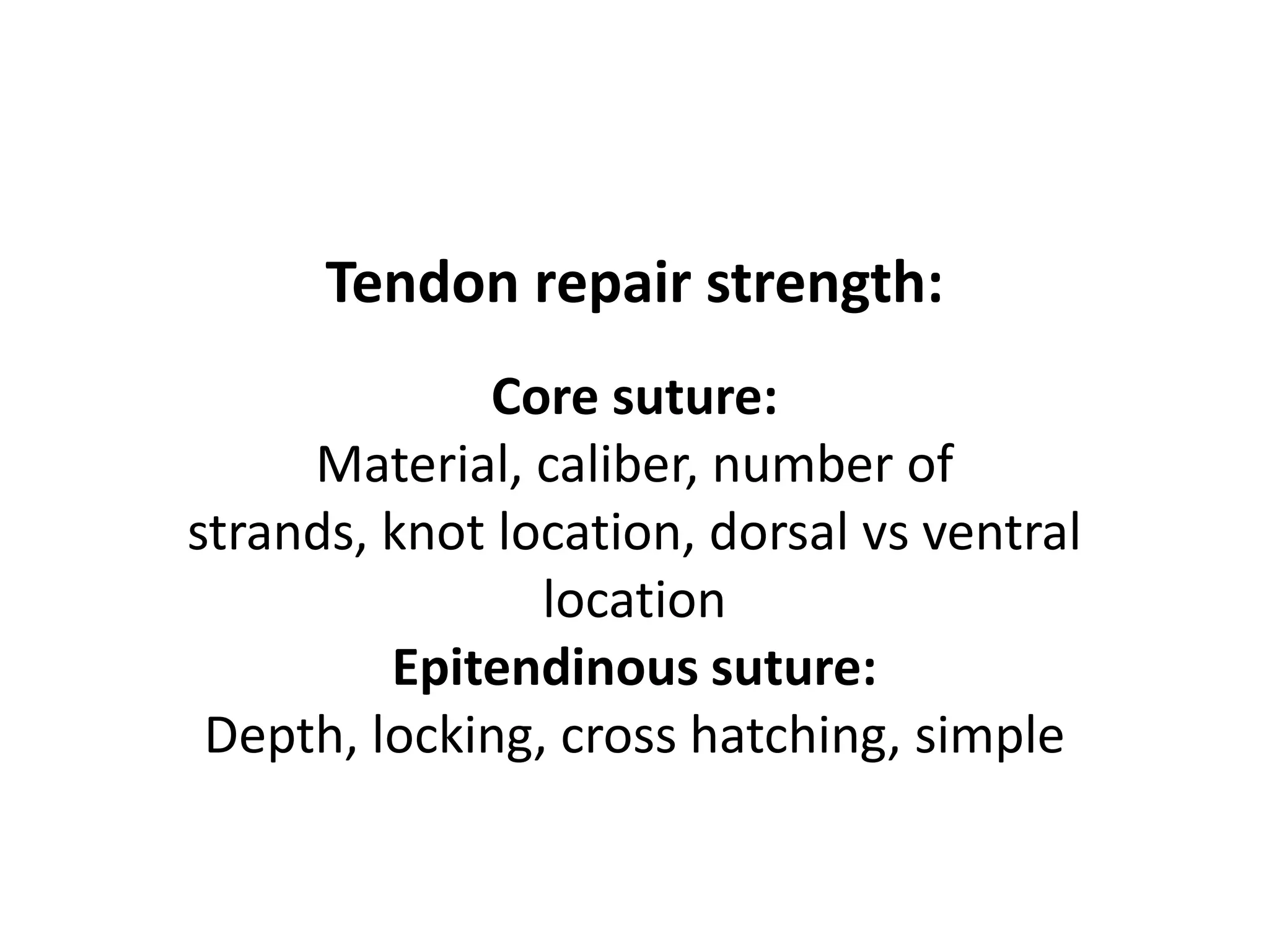 Tendon repair strength:
             Core suture:
     Material, caliber, number of
strands, knot location, dorsal vs ventral
                location
         Epitendinous suture:
 Depth, locking, cross hatching, simple
 