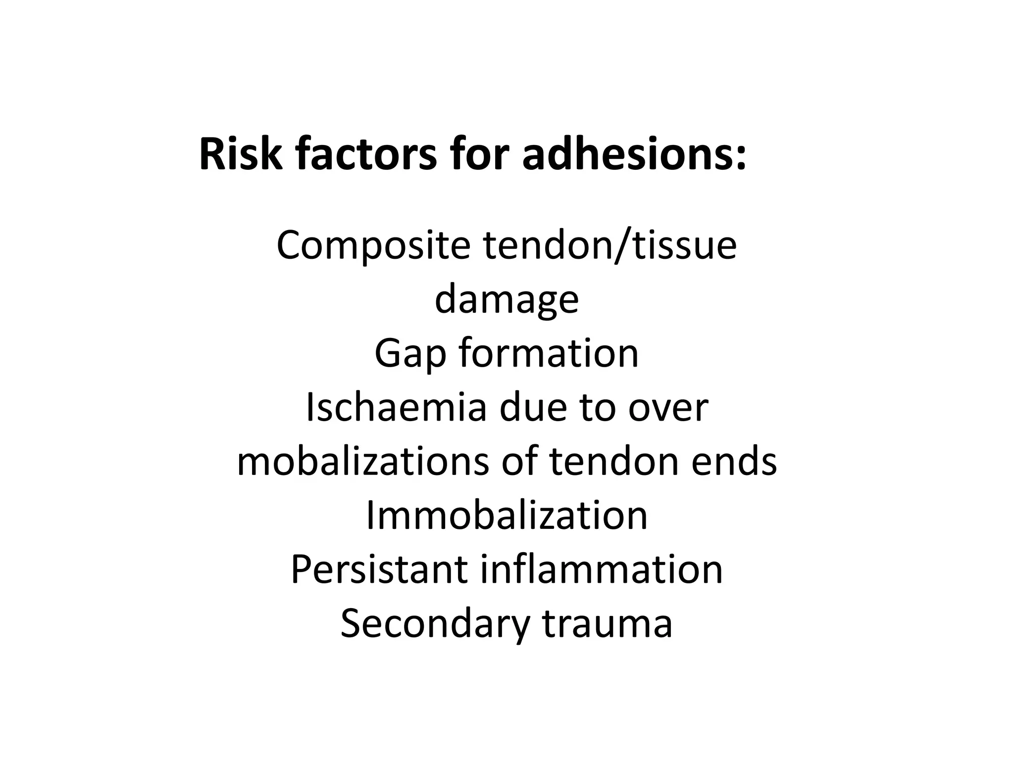 Risk factors for adhesions:
  Composite tendon/tissue
           damage
         Gap formation
    Ischaemia due to over
 mobalizations of tendon ends
        Immobalization
   Persistant inflammation
      Secondary trauma
 