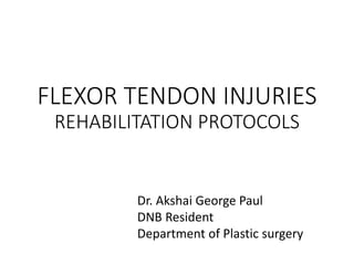 FLEXOR TENDON INJURIES
REHABILITATION PROTOCOLS
Dr. Akshai George Paul
DNB Resident
Department of Plastic surgery
 