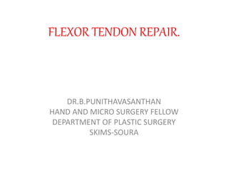 FLEXOR TENDON REPAIR.
DR.B.PUNITHAVASANTHAN
HAND AND MICRO SURGERY FELLOW
DEPARTMENT OF PLASTIC SURGERY
SKIMS-SOURA
 