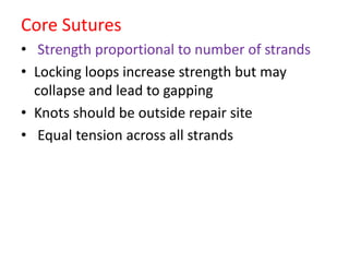 Core Sutures
• Strength proportional to number of strands
• Locking loops increase strength but may
collapse and lead to gapping
• Knots should be outside repair site
• Equal tension across all strands
 
