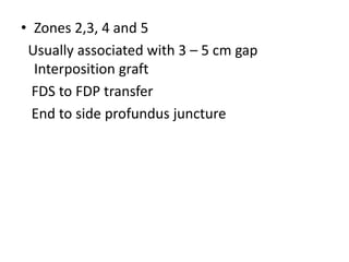 • Zones 2,3, 4 and 5
Usually associated with 3 – 5 cm gap
Interposition graft
FDS to FDP transfer
End to side profundus juncture
 