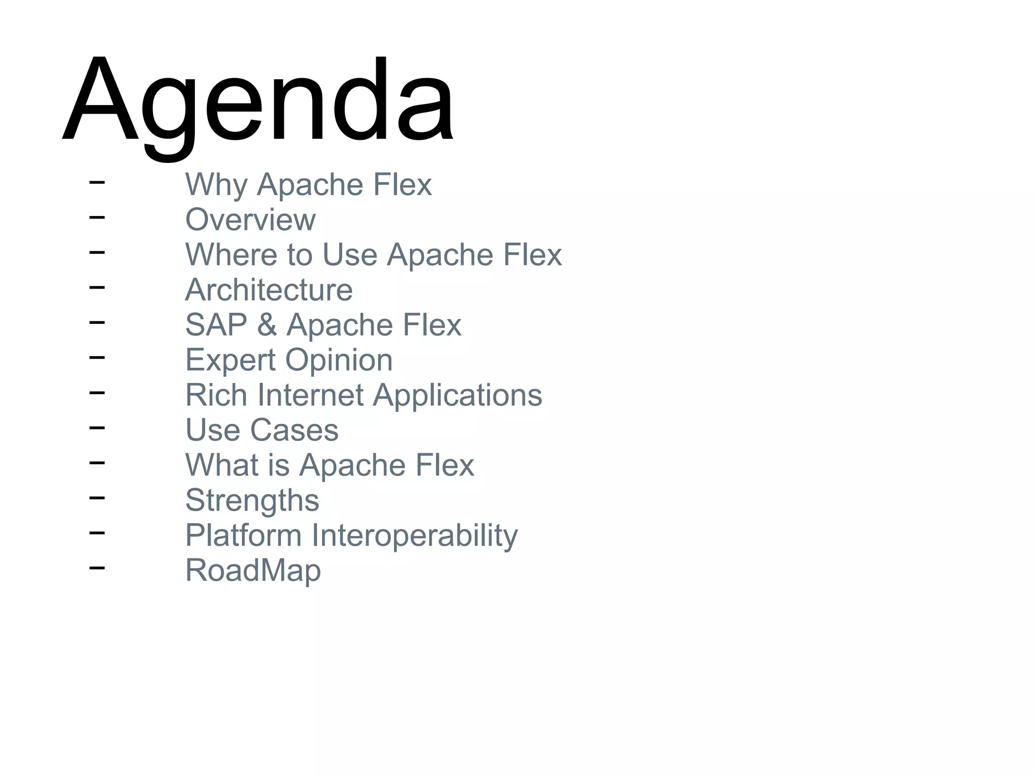 Agenda− Why Apache Flex
− Overview
− Where to Use Apache Flex
− Architecture
− SAP & Apache Flex
− Expert Opinion
− Rich Internet Applications
− Use Cases
− What is Apache Flex
− Strengths
− Platform Interoperability
− RoadMap
 