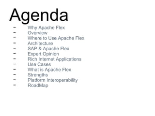 Agenda− Why Apache Flex
− Overview
− Where to Use Apache Flex
− Architecture
− SAP & Apache Flex
− Expert Opinion
− Rich Internet Applications
− Use Cases
− What is Apache Flex
− Strengths
− Platform Interoperability
− RoadMap
 