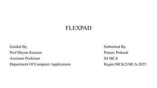 FLEXPAD
Guided By, Submitted By,
Prof Shyma Kareem Pranav Prakash
Assistant Professor S4 MCA
Department Of Computer Applications Regno:MCK21MCA-2025
 